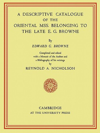 Książka Descriptive Catalogue of the Oriental Mss. Belonging to the Late E. G. Browne E. G. Browne