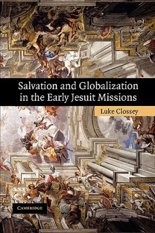 Kniha Salvation and Globalization in the Early Jesuit Missions Luke Clossey