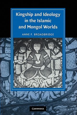 Könyv Kingship and Ideology in the Islamic and Mongol Worlds Anne F. Broadbridge