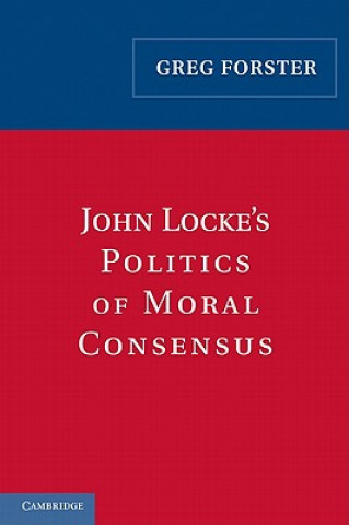 Kniha John Locke's Politics of Moral Consensus Greg Forster