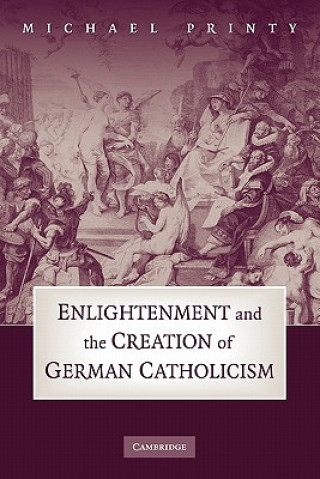 Könyv Enlightenment and the Creation of German Catholicism Michael Printy