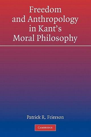 Kniha Freedom and Anthropology in Kant's Moral Philosophy Patrick R. Frierson