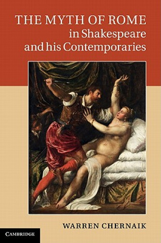 Kniha Myth of Rome in Shakespeare and his Contemporaries Warren Chernaik