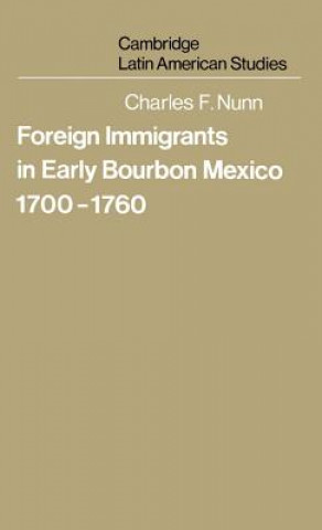 Książka Foreign Immigrants in Early Bourbon Mexico, 1700-1760 Charles F. Nunn