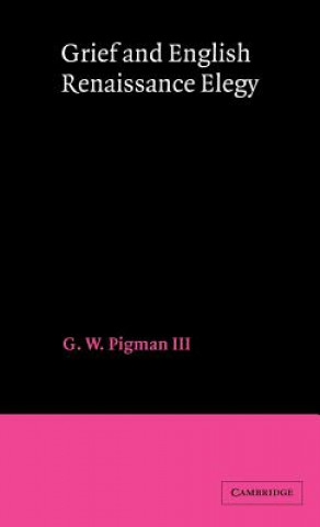 Könyv Grief and English Renaissance Elegy G. W. Pigman