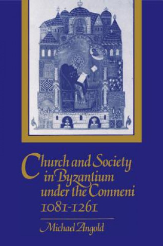 Könyv Church and Society in Byzantium under the Comneni, 1081-1261 Michael Angold