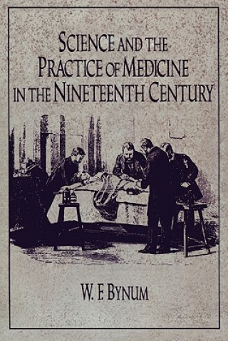 Kniha Science and the Practice of Medicine in the Nineteenth Century W. F. Bynum