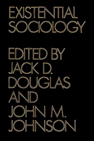 Könyv Existential Sociology Jack D. DouglasJohn M. Johnson