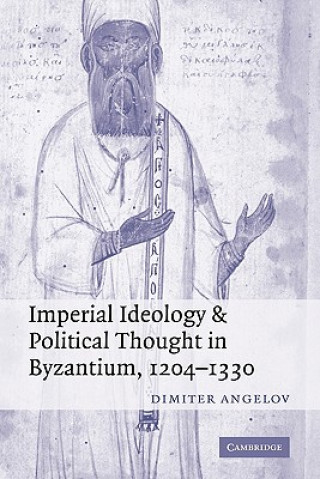 Kniha Imperial Ideology and Political Thought in Byzantium, 1204-1330 Dimiter Angelov