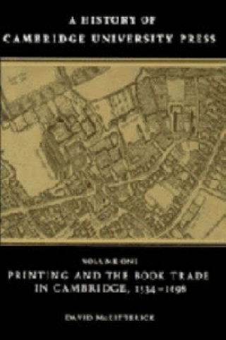 Carte History of Cambridge University Press: Volume 1, Printing and the Book Trade in Cambridge, 1534-1698 David McKitterick