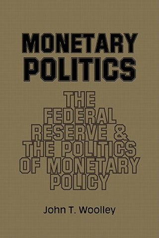 Kniha Monetary Politics John T. Woolley