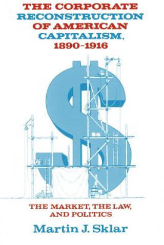 Kniha Corporate Reconstruction of American Capitalism, 1890-1916 Martin J. Sklar