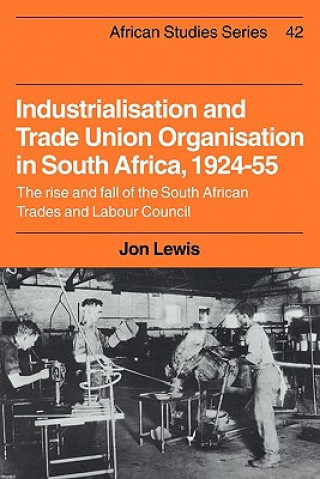 Kniha Industrialisation and Trade Union Organization in South Africa, 1924-1955 Jon Lewis