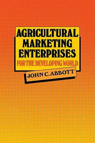 Kniha Agricultural Marketing Enterprises for the Developing World John C. Abbott