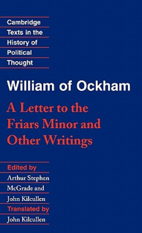 Kniha William of Ockham: 'A Letter to the Friars Minor' and Other Writings William of OckhamArthur Stephen McGradeJohn Kilcullen