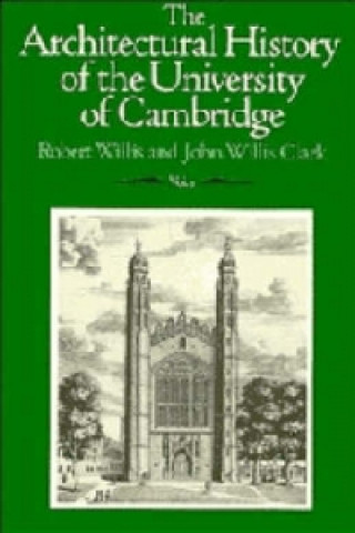 Kniha Architectural History of the University of Cambridge and of the Colleges of Cambridge and Eton Robert WillisJohn Willis Clark
