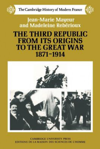 Kniha Third Republic from its Origins to the Great War, 1871-1914 Jean-Marie MayeurMadeleine RebiriouxJ. R. Foster