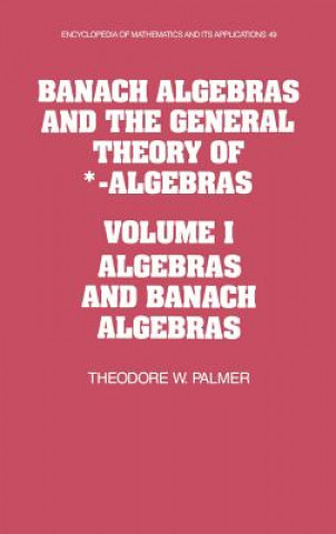 Könyv Banach Algebras and the General Theory of *-Algebras: Volume 1, Algebras and Banach Algebras Theodore W. Palmer