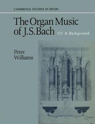 Könyv Organ Music of J. S. Bach: Volume 3, A Background Peter Williams