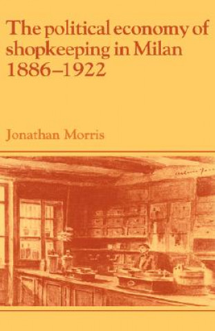 Kniha Political Economy of Shopkeeping in Milan, 1886-1922 Jonathan Morris