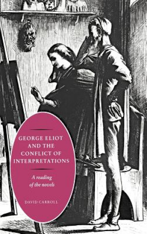 Carte George Eliot and the Conflict of Interpretations David Carroll