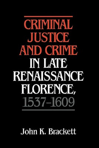 Knjiga Criminal Justice and Crime in Late Renaissance Florence, 1537-1609 John K. Brackett