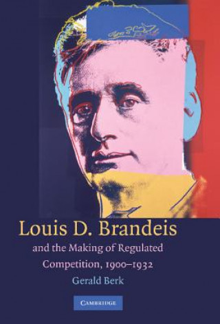 Könyv Louis D. Brandeis and the Making of Regulated Competition, 1900-1932 Gerald Berk