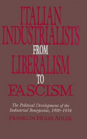 Könyv Italian Industrialists from Liberalism to Fascism Franklin Hugh Adler