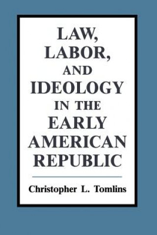 Buch Law, Labor, and Ideology in the Early American Republic Christopher L. Tomlins