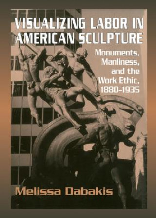 Kniha Visualizing Labor in American Sculpture Dabakis