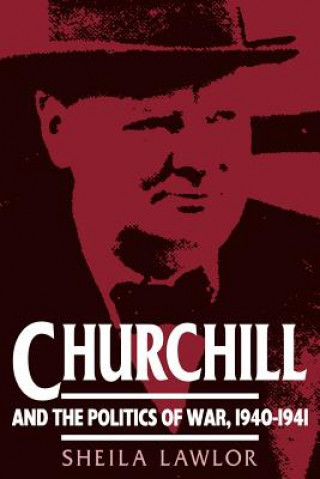 Könyv Churchill and the Politics of War, 1940-1941 Sheila Lawlor