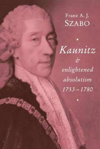 Carte Kaunitz and Enlightened Absolutism 1753-1780 Franz A. J. Szabo