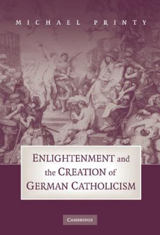 Könyv Enlightenment and the Creation of German Catholicism Michael Printy