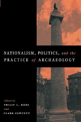 Könyv Nationalism, Politics and the Practice of Archaeology Philip L. KohlClare Fawcett
