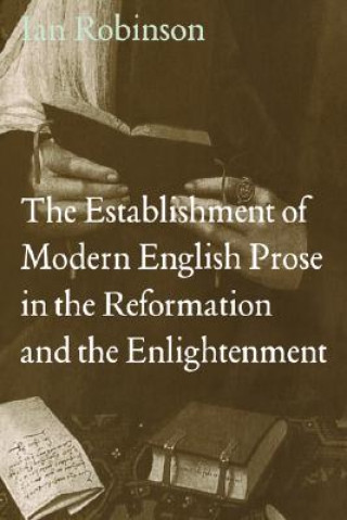 Książka Establishment of Modern English Prose in the Reformation and the Enlightenment Ian Robinson