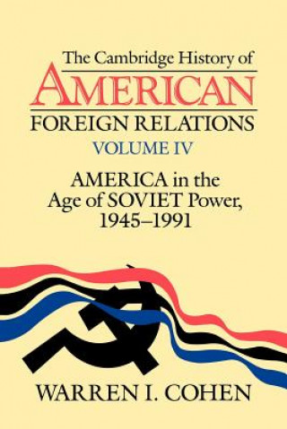 Book Cambridge History of American Foreign Relations: Volume 4, America in the Age of Soviet Power, 1945-1991 Warren I. Cohen