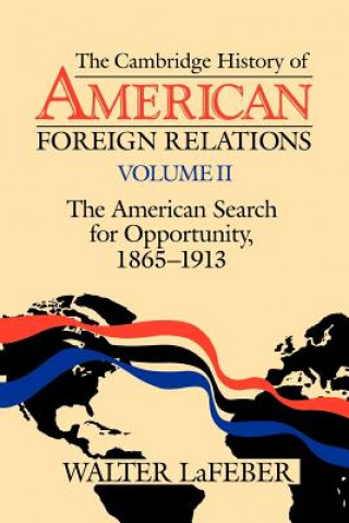 Könyv Cambridge History of American Foreign Relations: Volume 2, The American Search for Opportunity, 1865-1913 Walter LaFeber