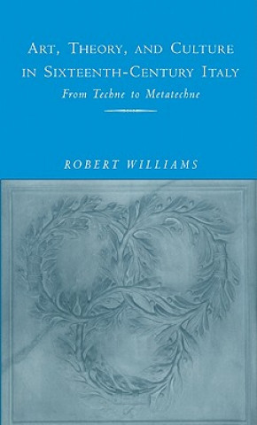 Könyv Art, Theory, and Culture in Sixteenth-Century Italy Robert Williams