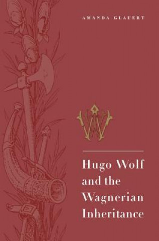 Kniha Hugo Wolf and the Wagnerian Inheritance Amanda Glauert