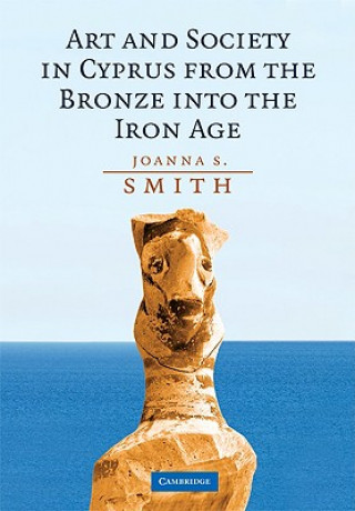 Könyv Art and Society in Cyprus from the Bronze Age into the Iron Age Joanna S. Smith