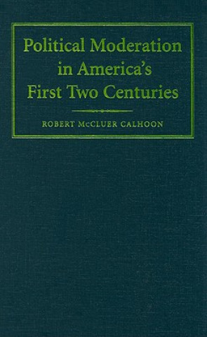 Kniha Political Moderation in America's First Two Centuries Robert McCluer Calhoon