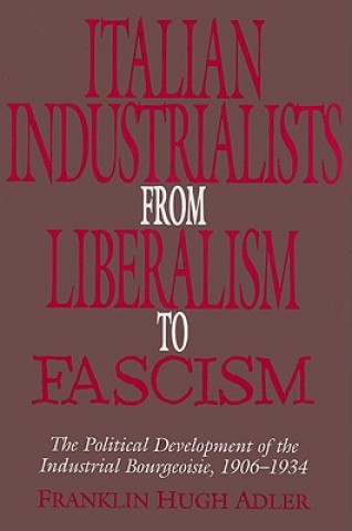 Könyv Italian Industrialists from Liberalism to Fascism Franklin Hugh Adler