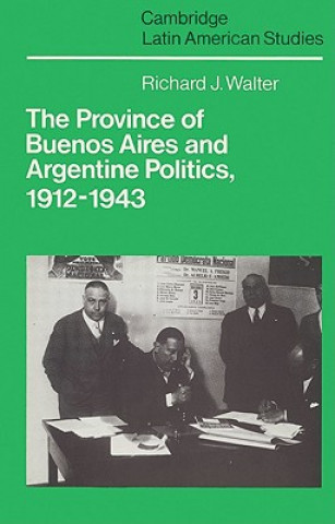 Kniha Province of Buenos Aires and Argentine Politics, 1912-1943 Richard J. Walter