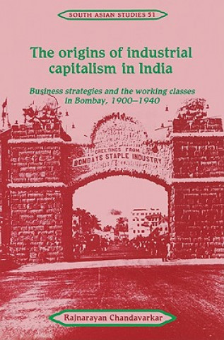 Kniha Origins of Industrial Capitalism in India Rajnarayan (University of Cambridge) Chandavarkar