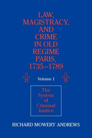 Carte Law, Magistracy, and Crime in Old Regime Paris, 1735-1789: Volume 1, The System of Criminal Justice Richard Mowery Andrews