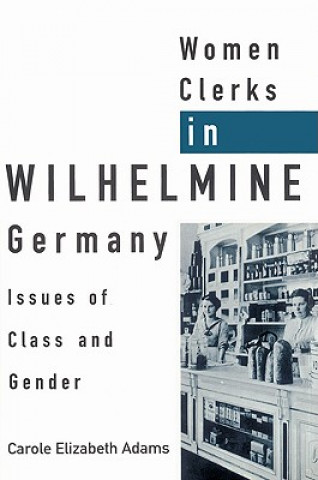 Knjiga Women Clerks in Wilhelmine Germany Carole Elizabeth Adams