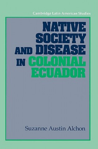 Kniha Native Society and Disease in Colonial Ecuador Suzanne Austin Alchon