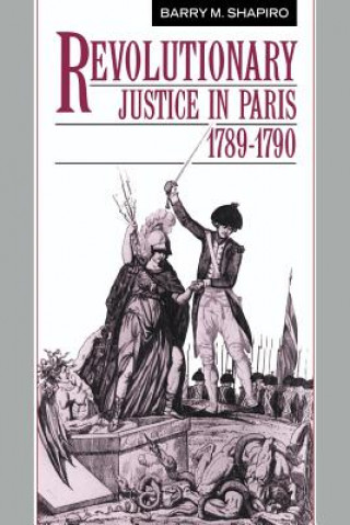 Kniha Revolutionary Justice in Paris, 1789-1790 Barry M. Shapiro