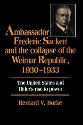 Kniha Ambassador Frederic Sackett and the Collapse of the Weimar Republic, 1930-1933 Bernard V. Burke