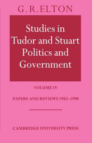 Kniha Studies in Tudor and Stuart Politics and Government: Volume 4, Papers and Reviews 1982-1990 G. R. Elton